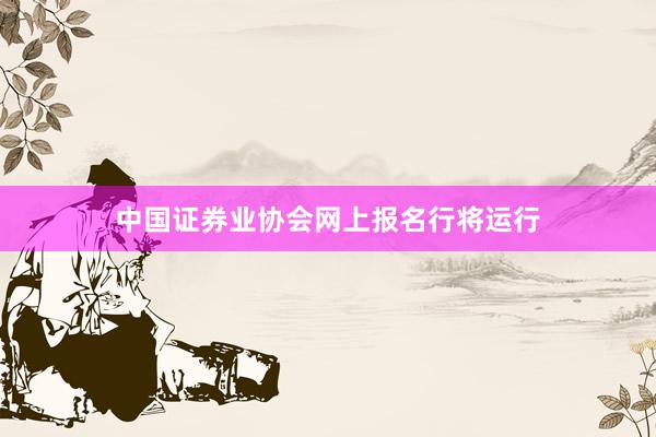 中国证券业协会网上报名行将运行
