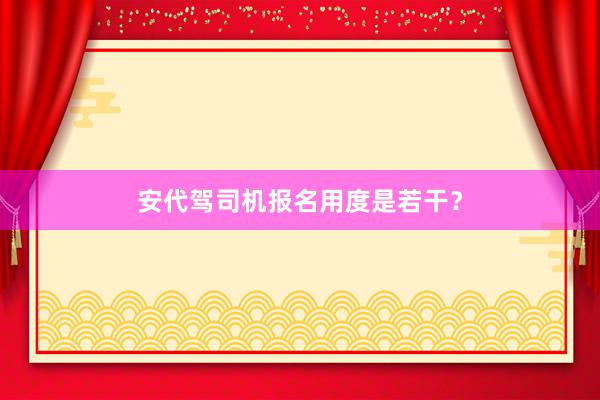 安代驾司机报名用度是若干？