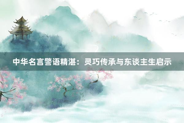 中华名言警语精湛：灵巧传承与东谈主生启示