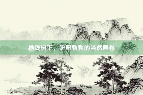 榆钱树下，盼愿勃勃的当然画卷